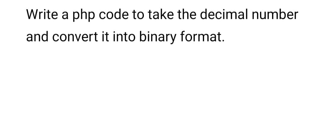 Write a php code to take the decimal number
and convert it into binary format.
