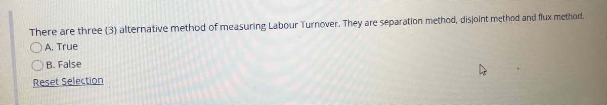 There are three (3) alternative method of measuring Labour Turnover. They are separation method, disjoint method and flux method.
A. True
B. False
Reset Selection
