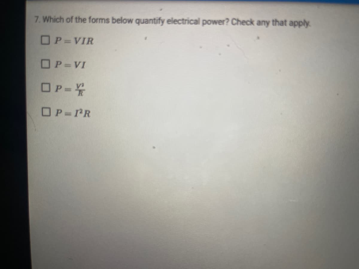 7. Which of the forms below quantify electrical power? Check any that apply.
OP= VIR
OP=VI
OP-
OP PR
