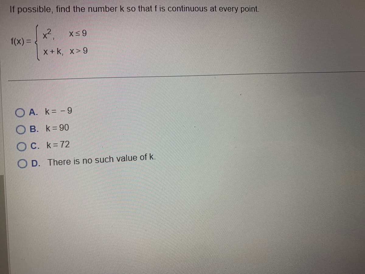 If possible, find the number k so that f is continuous at every point.
f(x) =
7.
x≤9
X+ k, x>9
A. K= -9
B. k=90
C. k=72
OD. There is no such value of k.