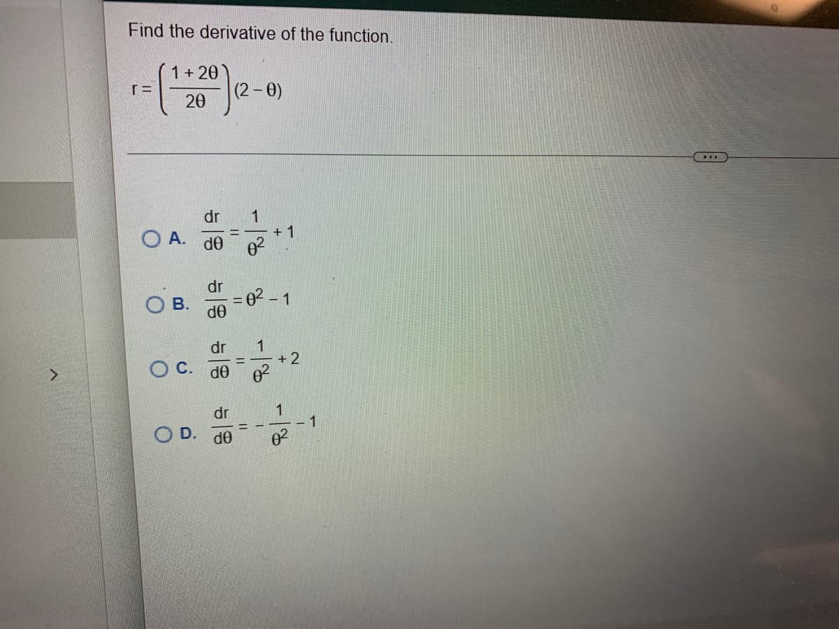 >
Find the derivative of the function.
r=
1+20
20
O A.
B.
O
dr
ᏧᎾ
D.
dr
de
O C. de
(2-0)
dr
de
1
dr 1
= 0²-
+1
- 1
0²
+2
1
0²
1
***