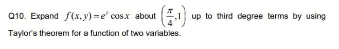 Q10. Expand f(x, y) = e' cosx about
up to third degree terms by using
Taylor's theorem for a function of two variables.
