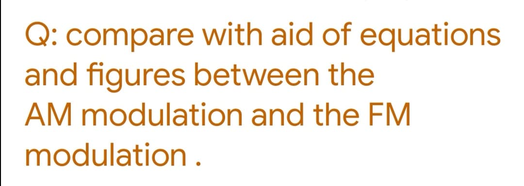 Q: compare with aid of equations
and figures between the
AM modulation and the FM
modulation .
