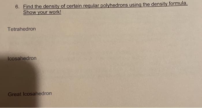 6. Find the density of certain regular polyhedrons using the density formula.
Show your work!
Tetrahedron
Icosahedron
Great Icosahedron
