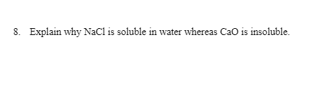 8. Explain why NaCl is soluble in water whereas Cao is insoluble.
