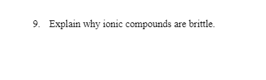 9. Explain why ionic compounds are brittle.
