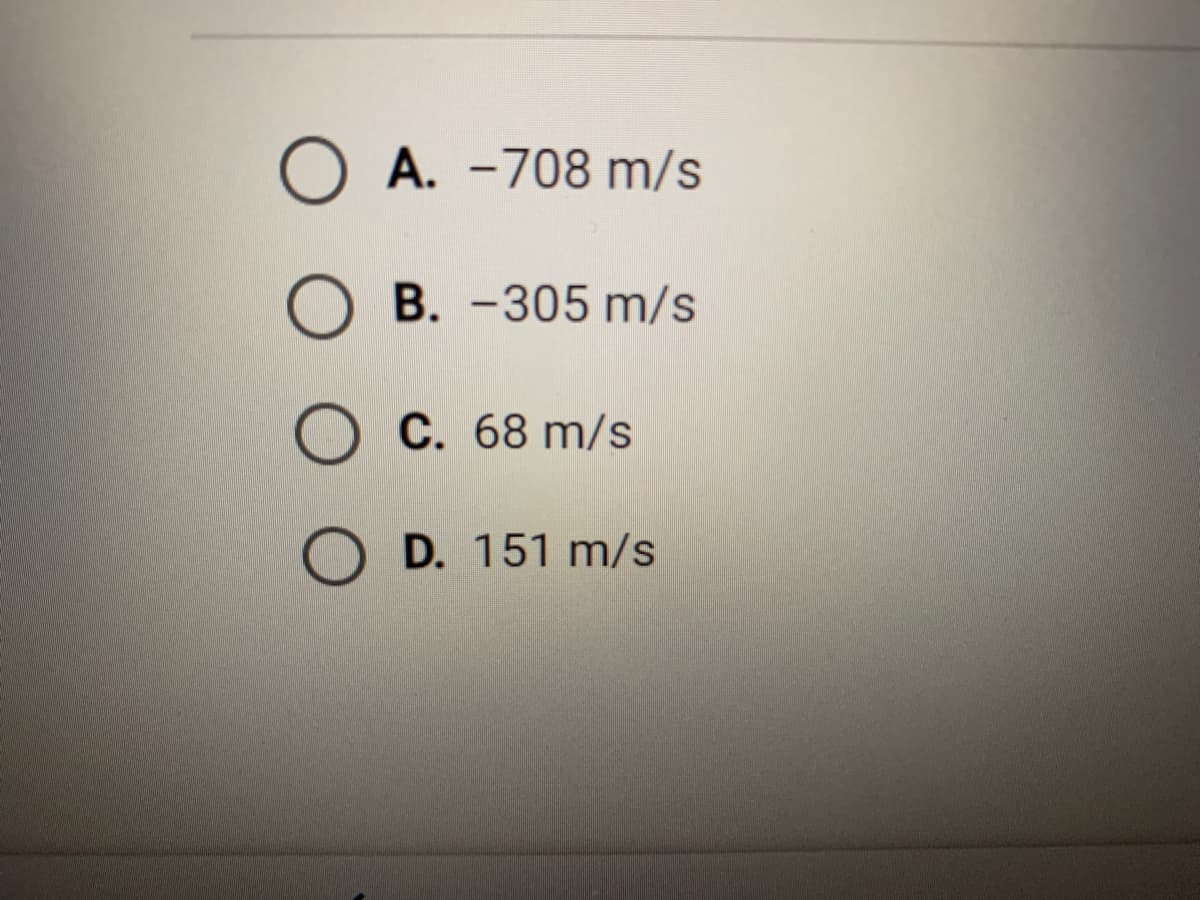 A. -708 m/s
O B. -305 m/s
C. 68 m/s
D. 151 m/s
