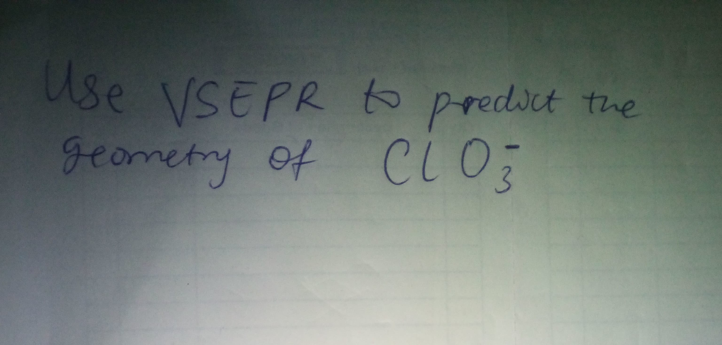 Use VSEPR to preduct the
geometry of CLO
