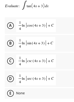 Evaluate: tan(4x + 3) dr
A
4
A -In |cos (4x + 3)|+c
B
-In |sin(4x + 3)|+C
1
(c)
-In |csc (4x+3)|+C
D
- In |sec (4x+3)|+c
4
E) None
