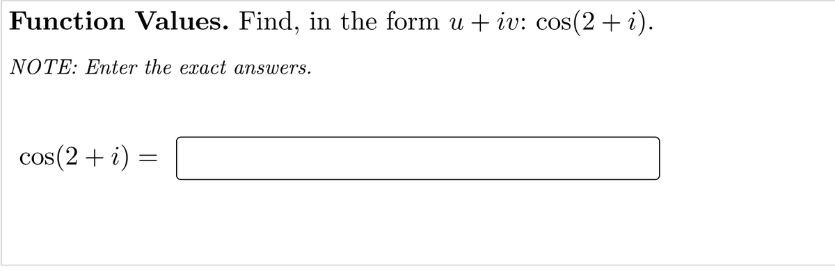 Function Values. Find, in the form u + iv: cos(2 + i).
NOTE: Eter the exact answers.
cos(2 + i) =
