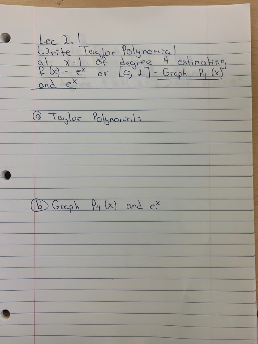 Lec 2e1
Write Taylor Polynomial
at, x-l
df degree 4 estinating
Land ex
@ Taylos Polynonieli
) Graph Py W and ex
