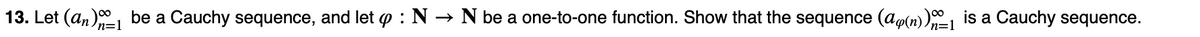 13. Let (an) be a Cauchy sequence, and let p : N → N be a one-to-one function. Show that the sequence (ap(n)) is a Cauchy sequence.
n=1
