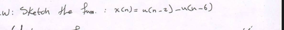 -W: Sketch the fuoe.
: x(n)= u(n -2)aucn-6)
