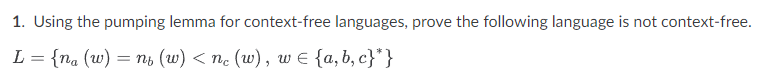 1. Using the pumping lemma for context-free languages, prove the following language is not context-free.
L%3 {na (w) — пь (w) <п. (w) , wE {a, b, c}"}
=
