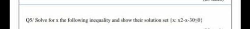 Q5/ Solve for x the following inequality and show their solution set (x: x2-x-30-0)