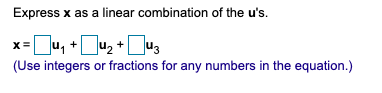 Express x as a linear combination of the u's.
x=u, +Ju, +u3
(Use integers or fractions for any numbers in the equation.)
