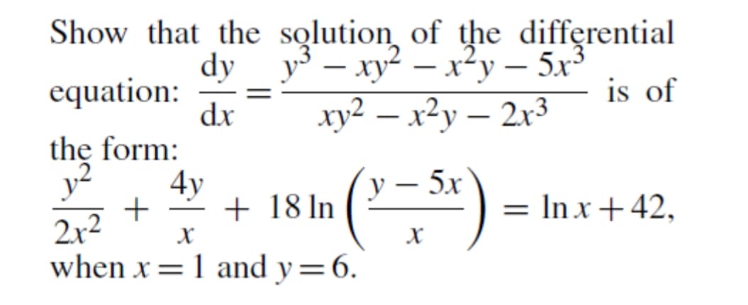 dy
equation:
dx
Show that the solution of the differential
5x3
is of
у — ху? — х*у
xy² – x²y – 2r³
2x3
-
the form:
4y
+
2x2
when x =1 and y=6.
y-
y
+ 18 In
5х
= Inx+42,
-
X
