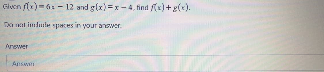 Given f(x)= 6x - 12 and g(x)=x – 4, find f(x)+g(x).
Do not include
spaces
in
your answer.
Answer
Answer
