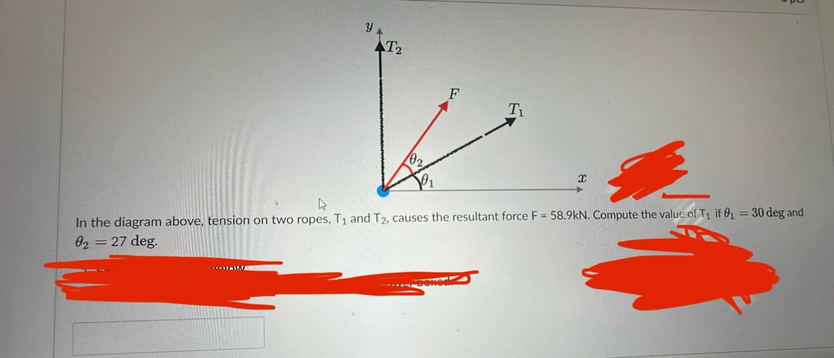 บ
T₂
/02
F
T₁
ง
01
T
In the diagram above, tension on two ropes, T1 and T2, causes the resultant force F = 58.9kN. Compute the value of T₁ if 0₁ = 30 deg and
02 = 27 deg.