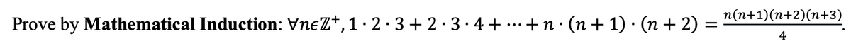 Prove by Mathematical Induction: VneZ†, 1 · 2 · 3 + 2 · 3 · 4 + ··· + n · (n + 1) · (n + 2) =
.
=
n(n+1)(n+2)(n+3)
4