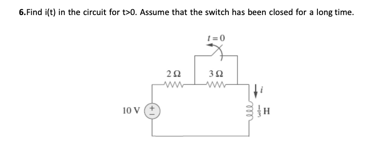 6. Find i(t) in the circuit for t>0. Assume that the switch has been closed for a long time.
t = 0
3Ω
10 V (+
-/3
all
