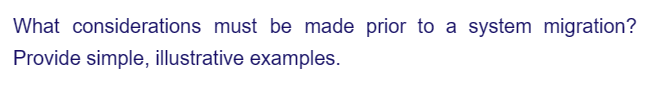 What considerations must be made prior to a system migration?
Provide simple, illustrative examples.