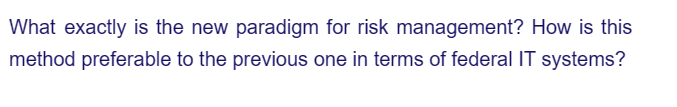 What exactly is the new paradigm for risk management? How is this
method preferable to the previous one in terms of federal IT systems?