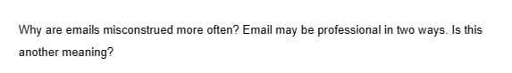 Why are emails misconstrued more often? Email may be professional in two ways. Is this
another meaning?