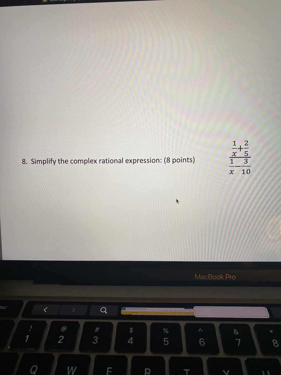 1, 2
x' 5
1 3
8. Simplify the complex rational expression: (8 points)
X 10
MacBook Pro
PSC
23
24
2
3
7
8.
Q
W
E
