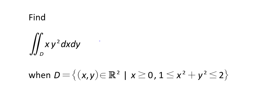 Find
xy'dxdy
D
when D={(x,y)ER? | x 0,1<x²+y?<2}
