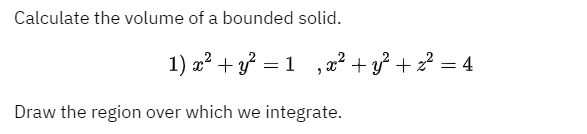 Calculate the volume of a bounded solid.
1) x² + y = 1
,x² + y² + z² = 4
Draw the region over which we integrate.
