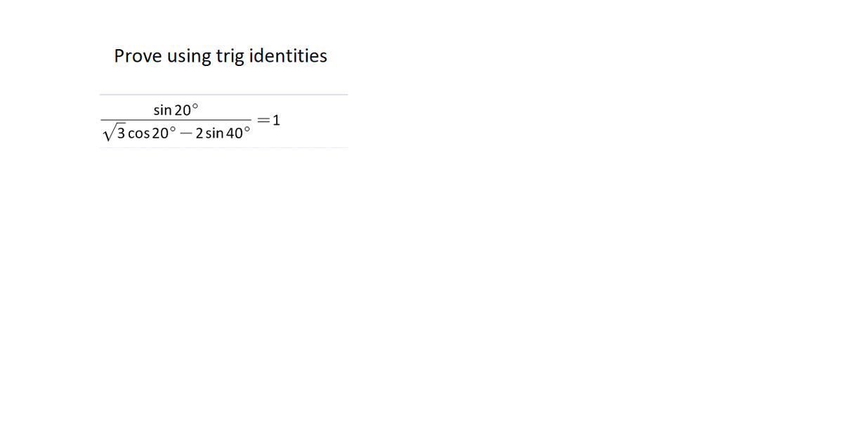 Prove using trig identities
sin 20°
V3co
=1
cos 20° – 2 sin 40°
