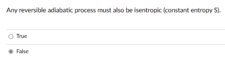 Any reversible adiabatic process must also be isentropic (constant entropy S).
O True
False