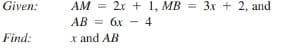 Given:
AM = 2r + 1, MB = 3x + 2, and
AB = 6x - 4
Find:
x and AB
