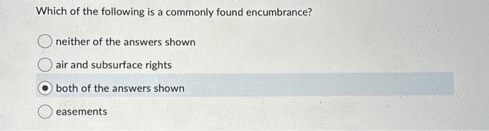 Which of the following is a commonly found encumbrance?
neither of the answers shown
air and subsurface rights
both of the answers shown
easements