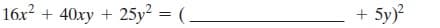 16x? + 40xy + 25y² = (.
5y)?
