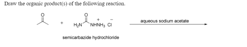 Draw the organic product(s) of the following reaction.
aqueous sodium acetate
H2N NHNH3 CI
semicarbazide hydrochloride
