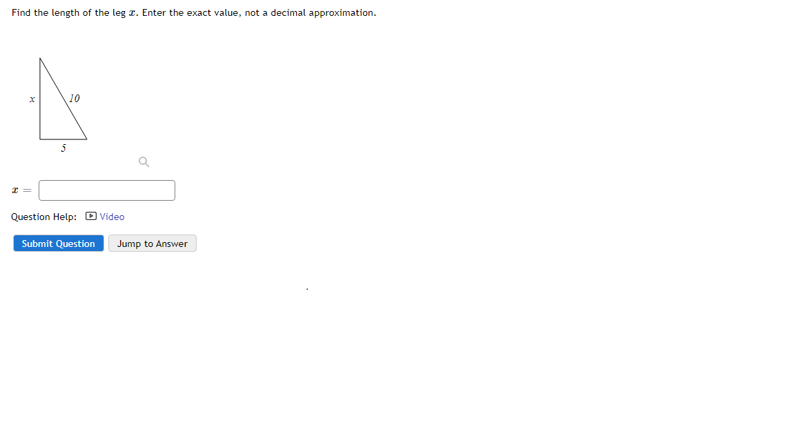 Find the length of the leg x. Enter the exact value, not a decimal approximation.
10
5
Question Help: D Video
Submit Question
Jump to Answer
