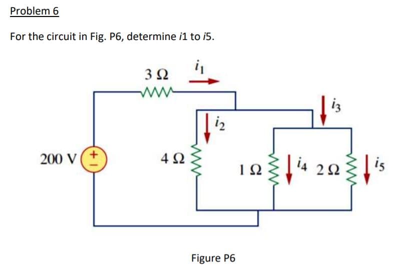 Problem 6
For the circuit in Fig. P6, determine i1 to i5.
3Ω
iz
i2
200 V
+.
4Ω
i4 22
is
1Ω
Figure P6
