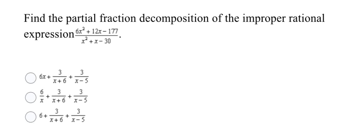 Find the partial fraction decomposition of the improper rational
6x2
expression 12r - 17
+x- 30
3
+
X+6
3
6x+
x- 5
6
3
+
X+ 6
X- 5
3
6+
X+ 6
3
x-5
