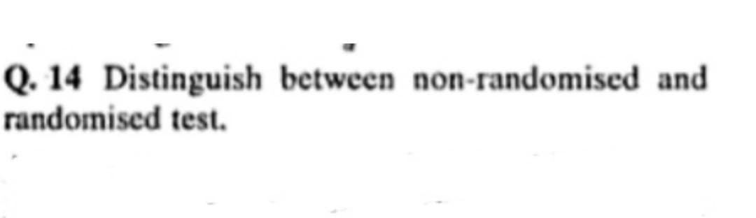 Q. 14 Distinguish between non-randomised and
randomised test.