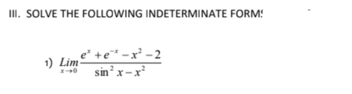 II. SOLVE THE FOLLOWING INDETERMINATE FORM!
e* +e* -x² - 2
1) Lim
sin² x – x²
