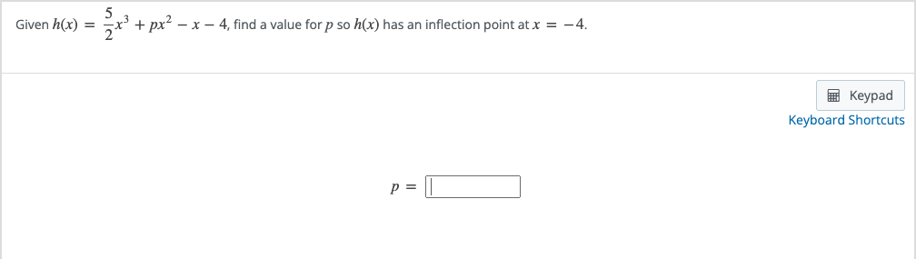 5
Given h(x) = x³ + px² − x − 4, find a value for p so h(x) has an inflection point at x = -4.
P =
Keypad
Keyboard Shortcuts