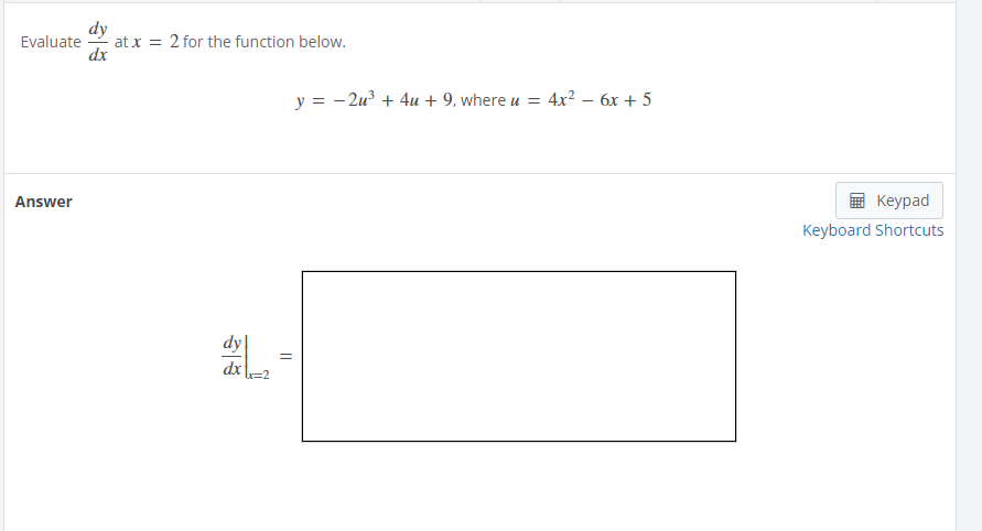 dy
at x = 2 for the function below.
dx
Evaluate
y = - 2u + 4u + 9, where u = 4x² – 6x + 5
Answer
Keypad
Keyboard Shortcuts
dy
dx
