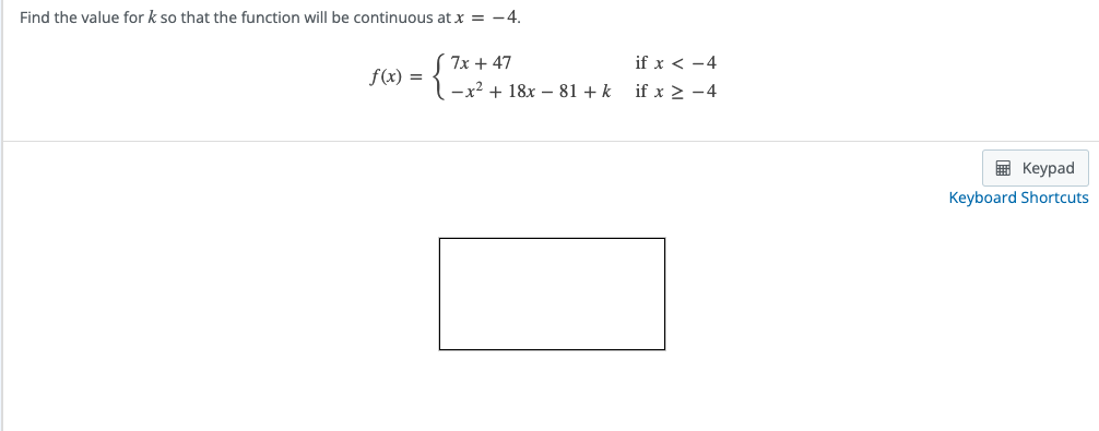 Find the value for k so that the function will be continuous at x = -4.
f(x) =
7x + 47
-x² 18x 81 + k
if x < -4
if x ≥ 4
Keypad
Keyboard Shortcuts