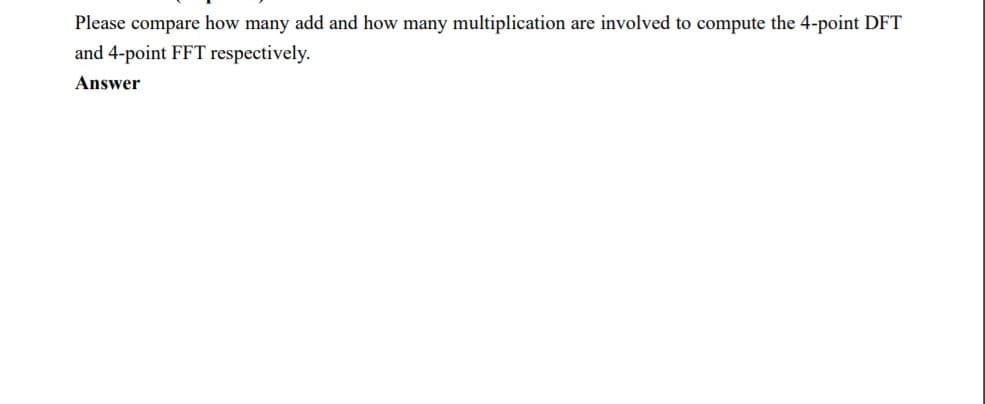 Please compare how many add and how many multiplication are involved to compute the 4-point DFT
and 4-point FFT respectively.
Answer
