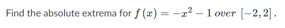 Find the absolute extrema for f (x) = -x² – 1 over
