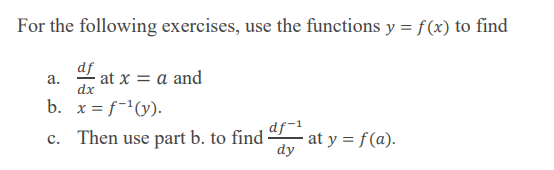 For the following exercises, use the functions y = f(x) to find
df
at x = a and
dx
а.
b. x = f-'(y).
c. Then use part b. to find at y = f(a).
df-1
dy
