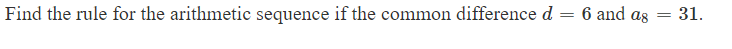 Find the rule for the arithmetic sequence if the common difference d
6 and as 31
