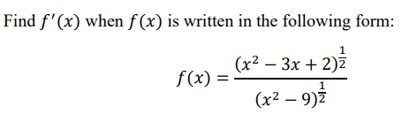 Find f'(x) when f (x) is written in the following form:
(x2 — Зх + 2)2
f(x)
1
(x² – 9)Z
